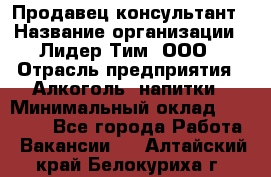 Продавец-консультант › Название организации ­ Лидер Тим, ООО › Отрасль предприятия ­ Алкоголь, напитки › Минимальный оклад ­ 20 000 - Все города Работа » Вакансии   . Алтайский край,Белокуриха г.